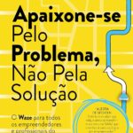 Apaixone-se pelo problema, não pela solução